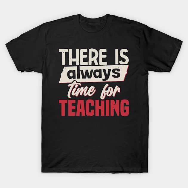 There Is Always Time For Teaching T-Shirt by White Martian